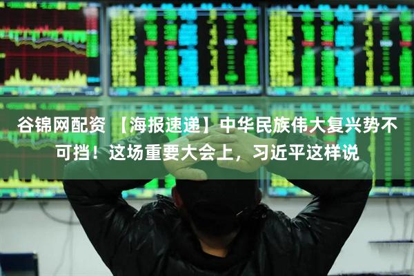谷锦网配资 【海报速递】中华民族伟大复兴势不可挡！这场重要大会上，习近平这样说