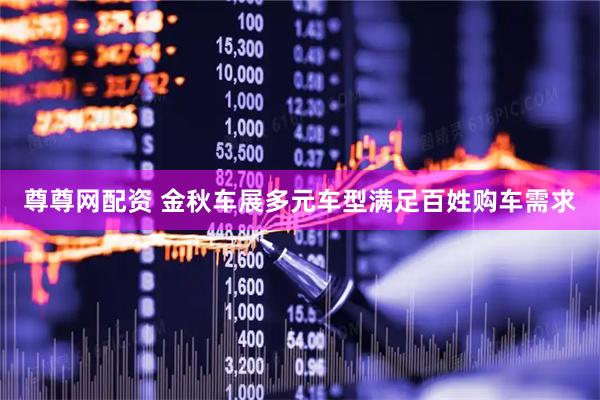尊尊网配资 金秋车展多元车型满足百姓购车需求