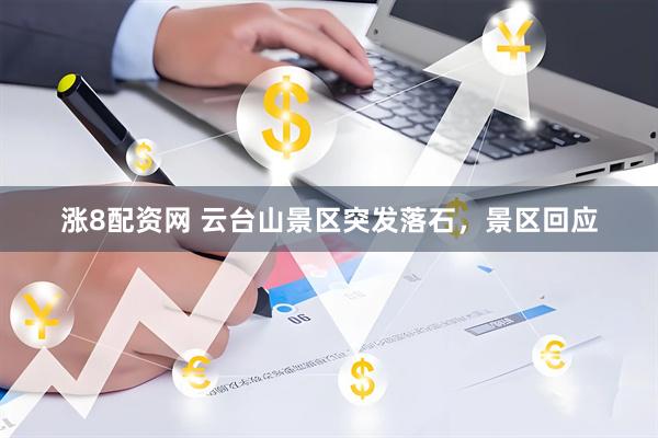 涨8配资网 云台山景区突发落石，景区回应